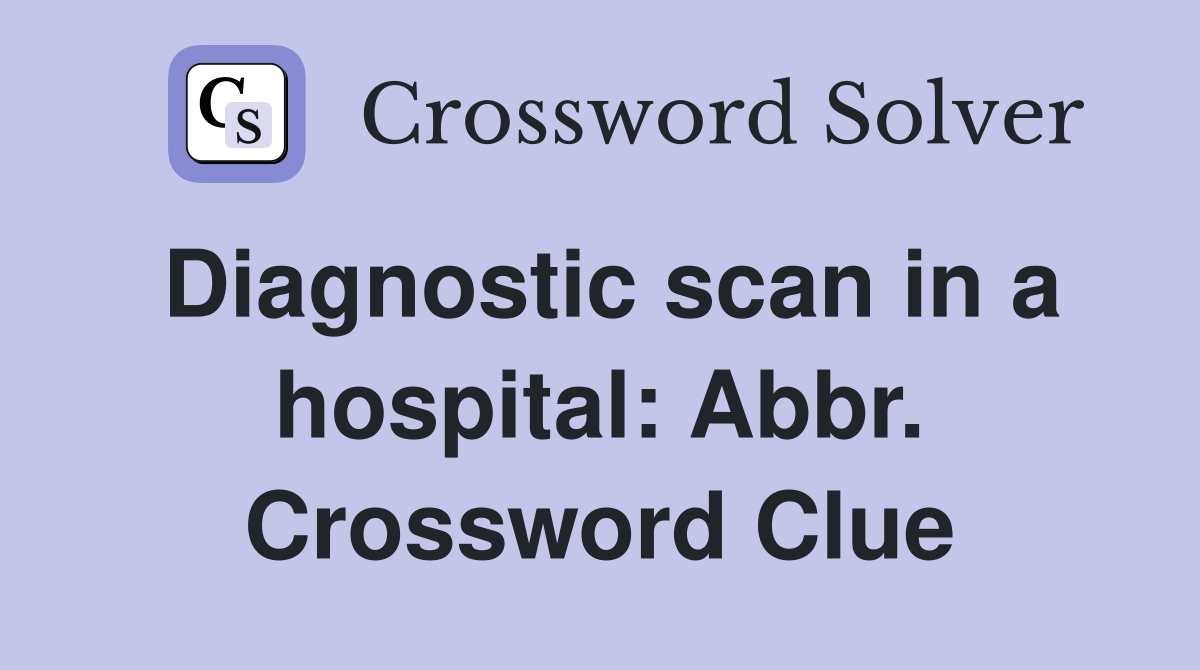 Diagnostic scan in a hospital: Abbr. Crossword Clue