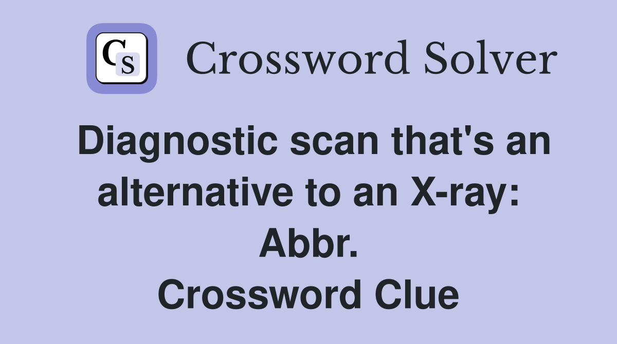 Diagnostic scan that's an alternative to an X-ray: Abbr. Crossword Clue