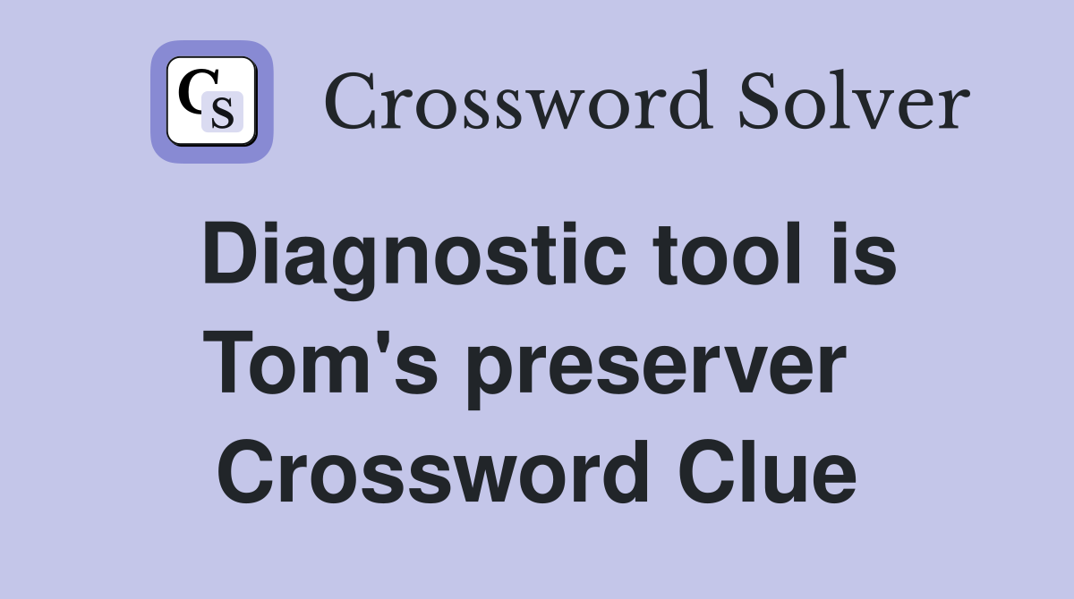 Diagnostic tool is Tom's preserver  Crossword Clue