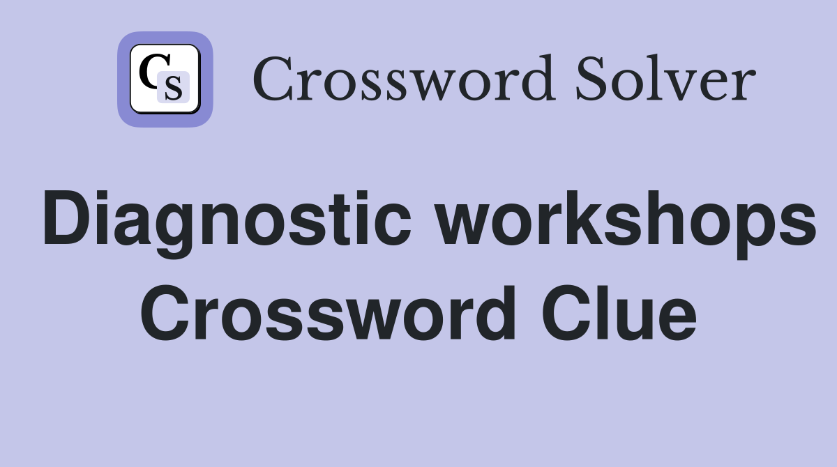 Diagnostic workshops Crossword Clue