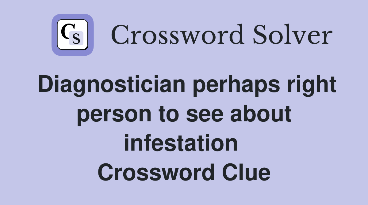 Diagnostician perhaps right person to see about infestation  Crossword Clue