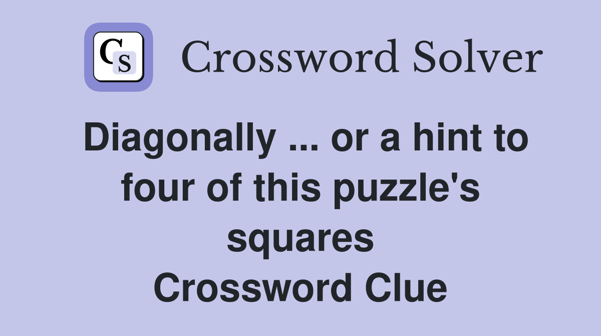 Diagonally ... or a hint to four of this puzzle's squares Crossword Clue