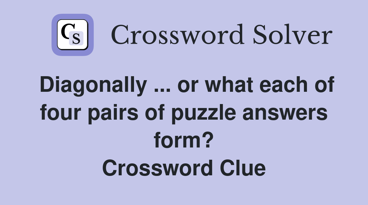 Diagonally ... or what each of four pairs of puzzle answers form? Crossword Clue
