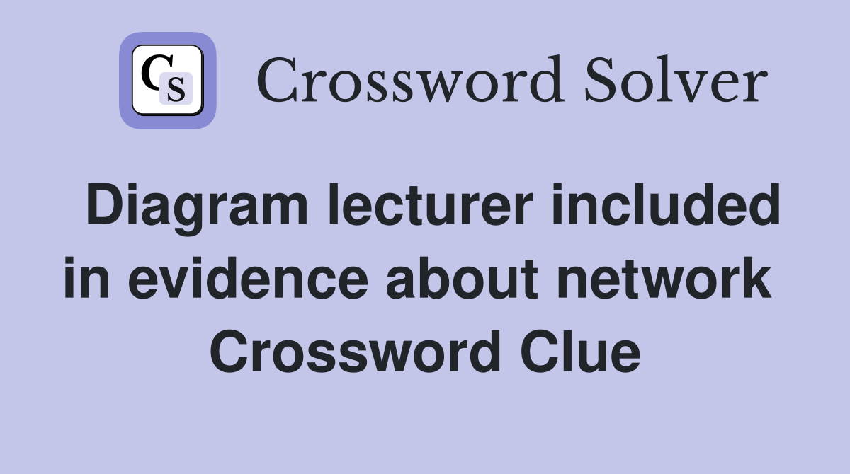 Diagram lecturer included in evidence about network  Crossword Clue