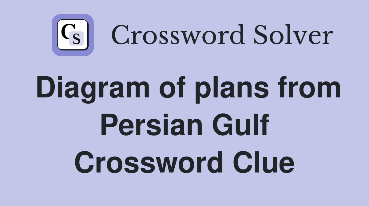 Diagram of plans from Persian Gulf Crossword Clue