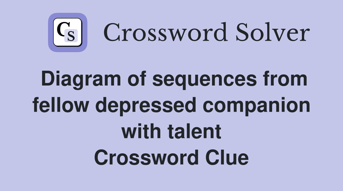 Diagram of sequences from fellow depressed companion with talent Crossword Clue