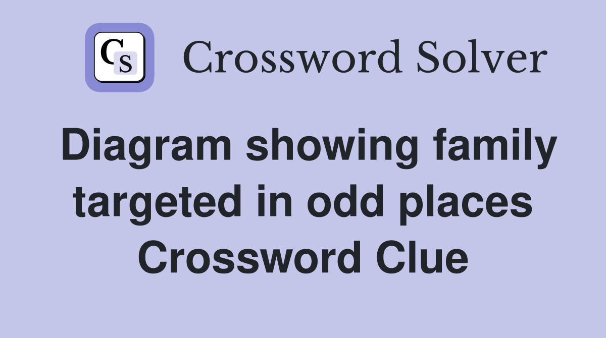 Diagram showing family targeted in odd places Crossword Clue