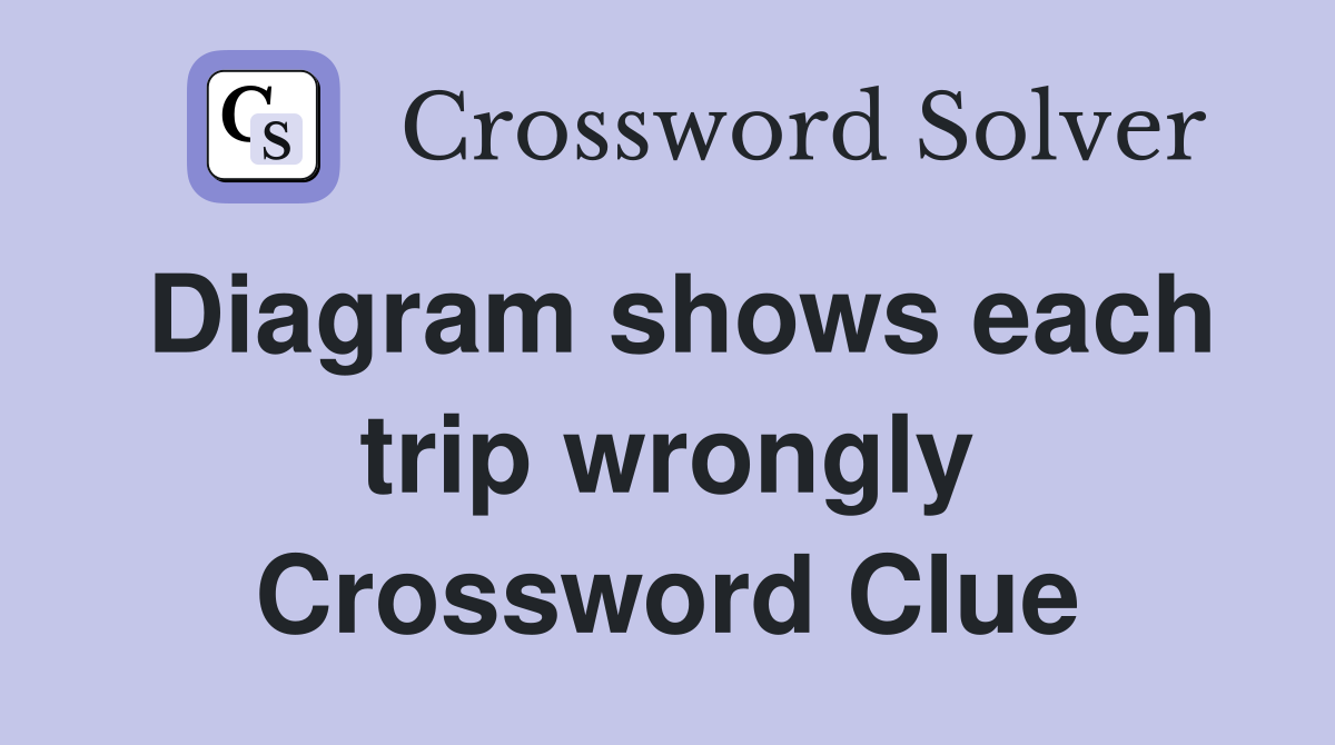 Diagram shows each trip wrongly Crossword Clue