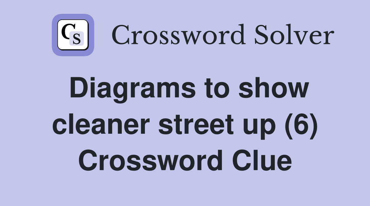 Diagrams to show cleaner street up (6) Crossword Clue