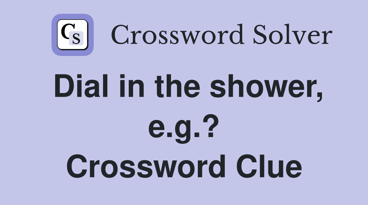 Dial in the shower, e.g.? Crossword Clue