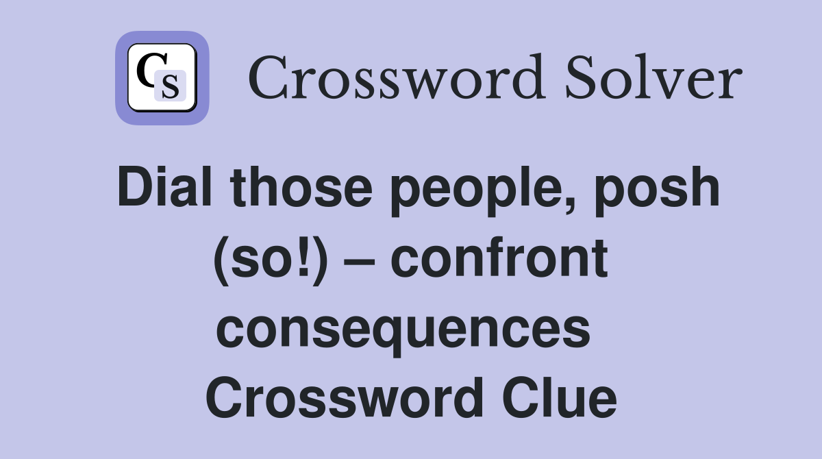 Dial those people, posh (so!) – confront consequences  Crossword Clue