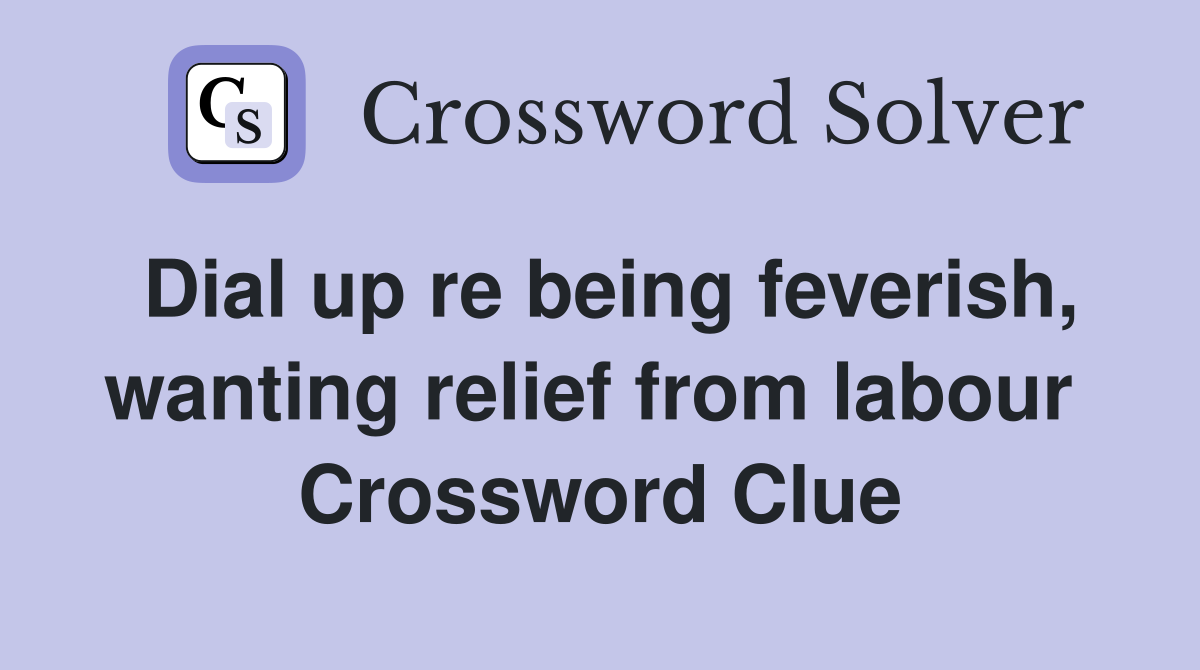 Dial up re being feverish, wanting relief from labour  Crossword Clue