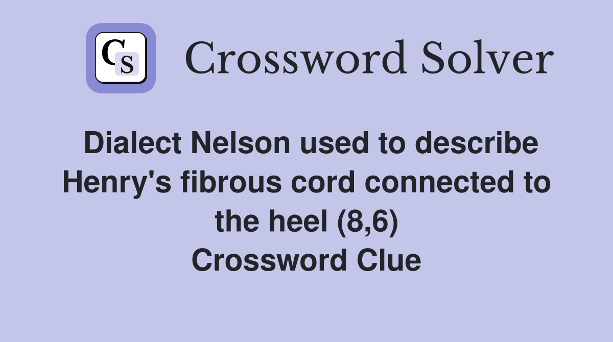 Dialect Nelson used to describe Henry's fibrous cord connected to the heel (8,6) Crossword Clue