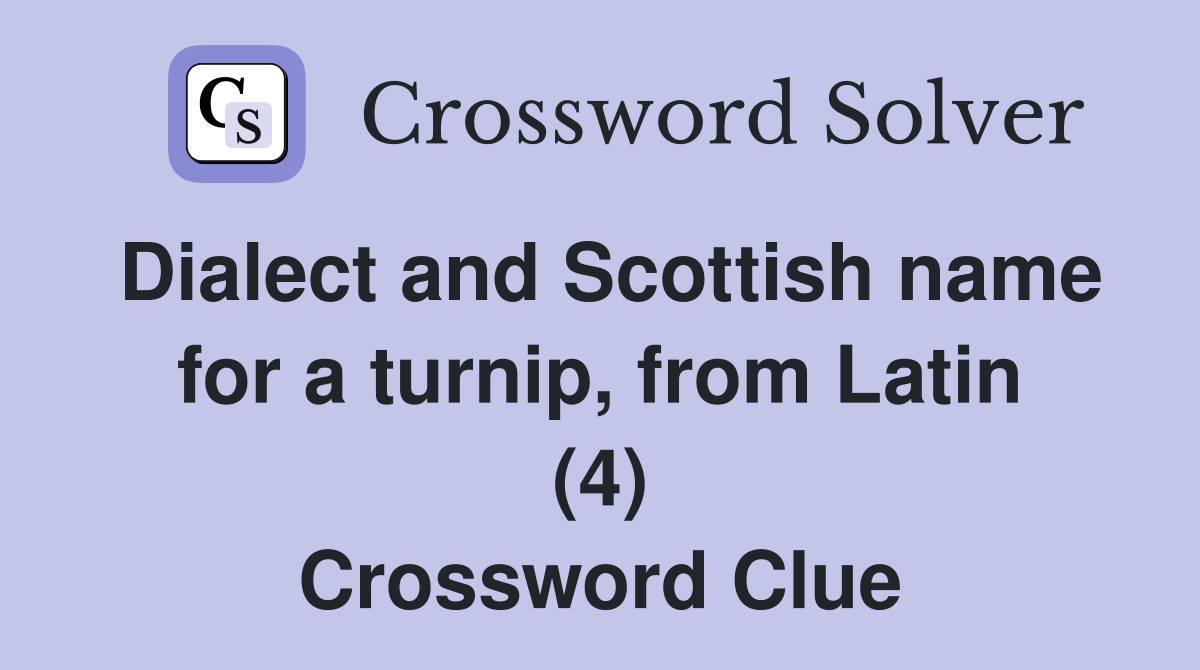 Dialect and Scottish name for a turnip, from Latin (4) Crossword Clue