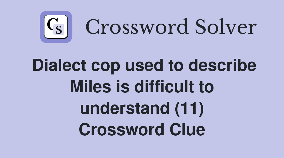 Dialect cop used to describe Miles is difficult to understand (11) Crossword Clue
