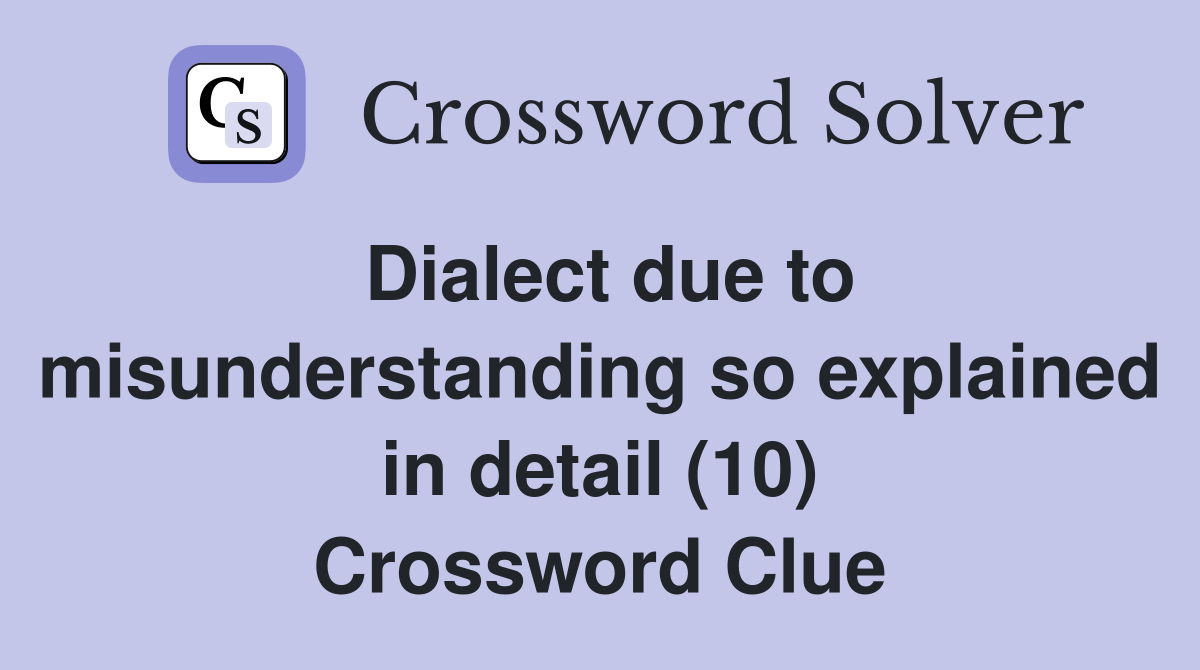 Dialect due to misunderstanding so explained in detail (10) Crossword Clue