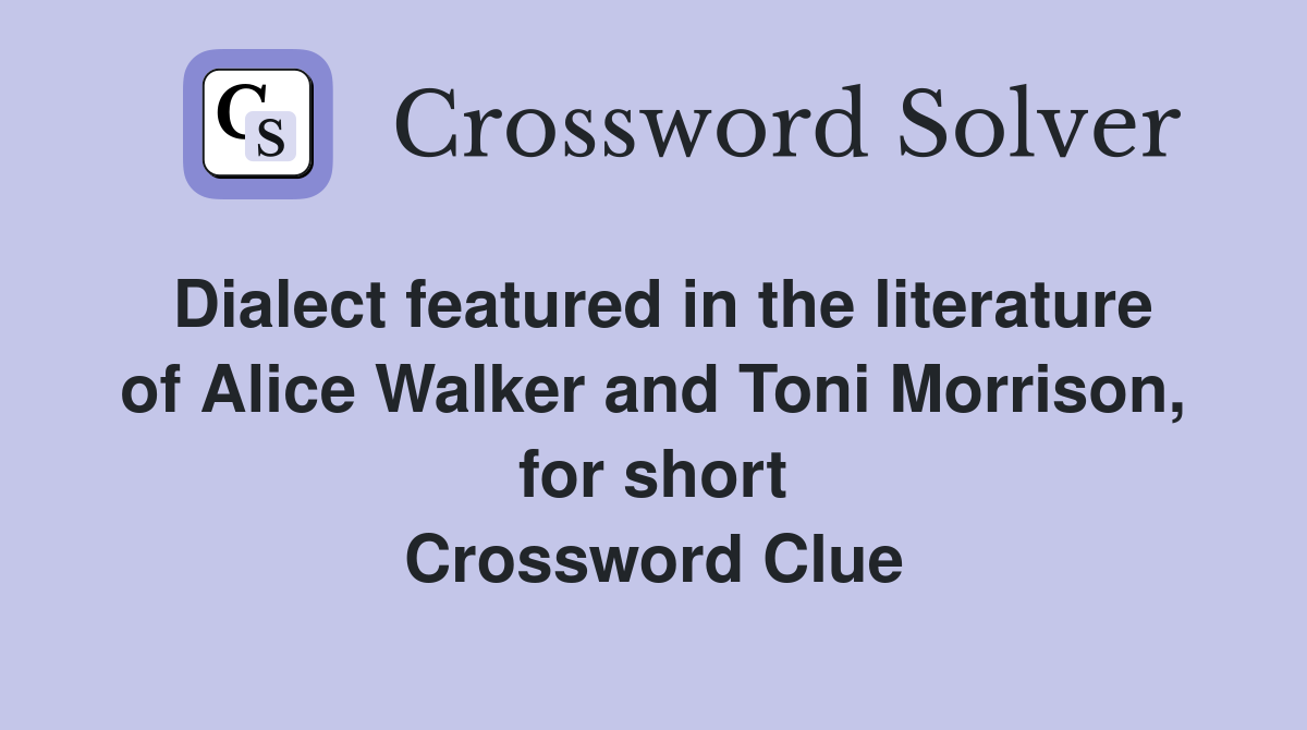Dialect featured in the literature of Alice Walker and Toni Morrison, for short Crossword Clue