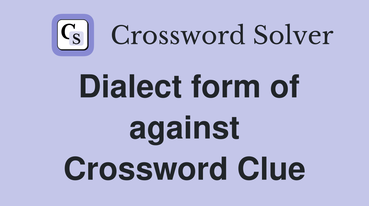Dialect form of against Crossword Clue