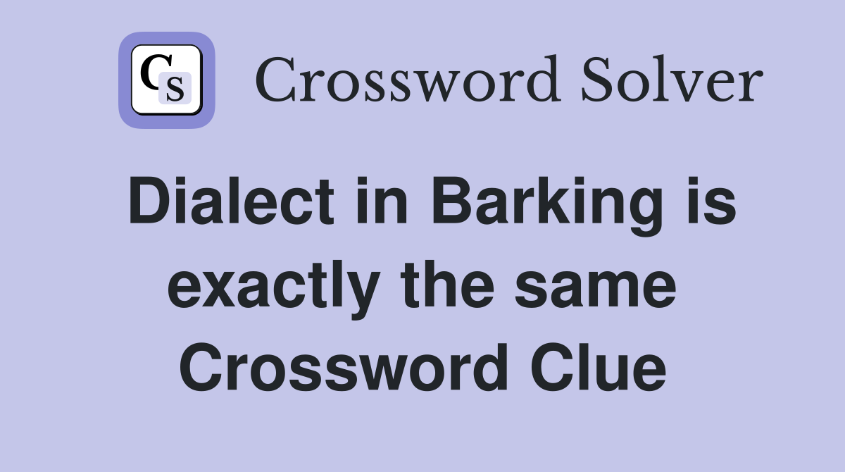 Dialect in Barking is exactly the same Crossword Clue
