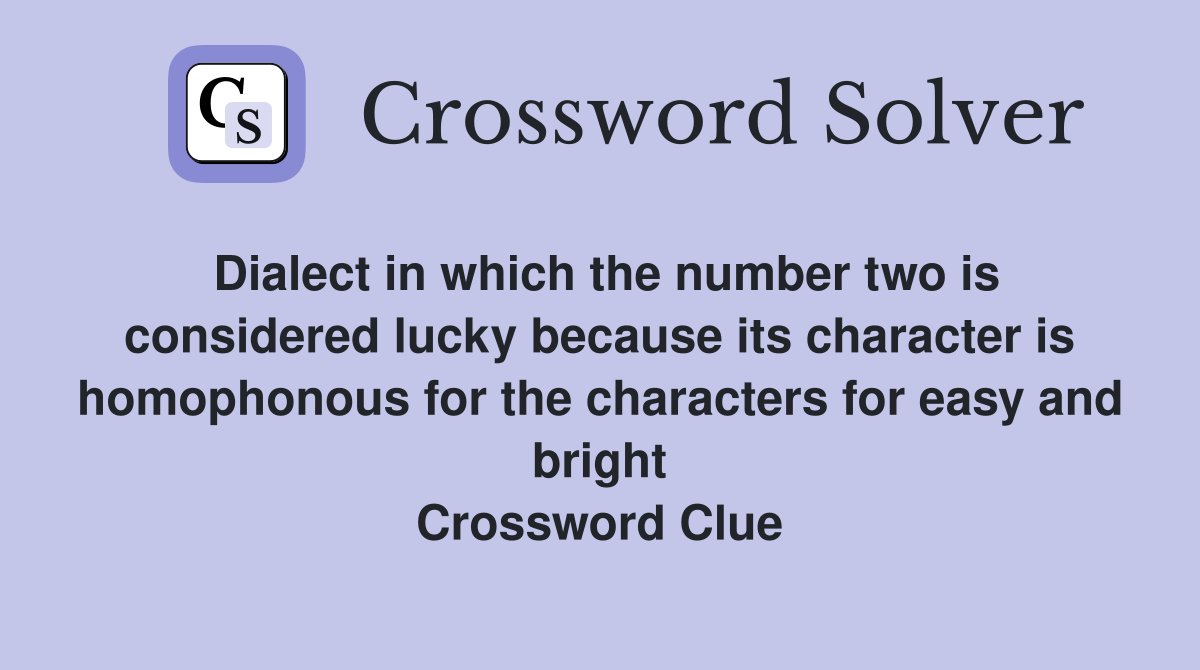 Dialect in which the number two is considered lucky because its character is homophonous for the characters for easy and bright Crossword Clue