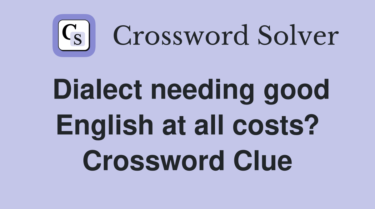 Dialect needing good English at all costs? Crossword Clue