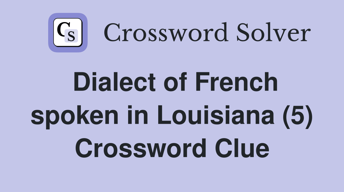 Dialect of French spoken in Louisiana (5) Crossword Clue