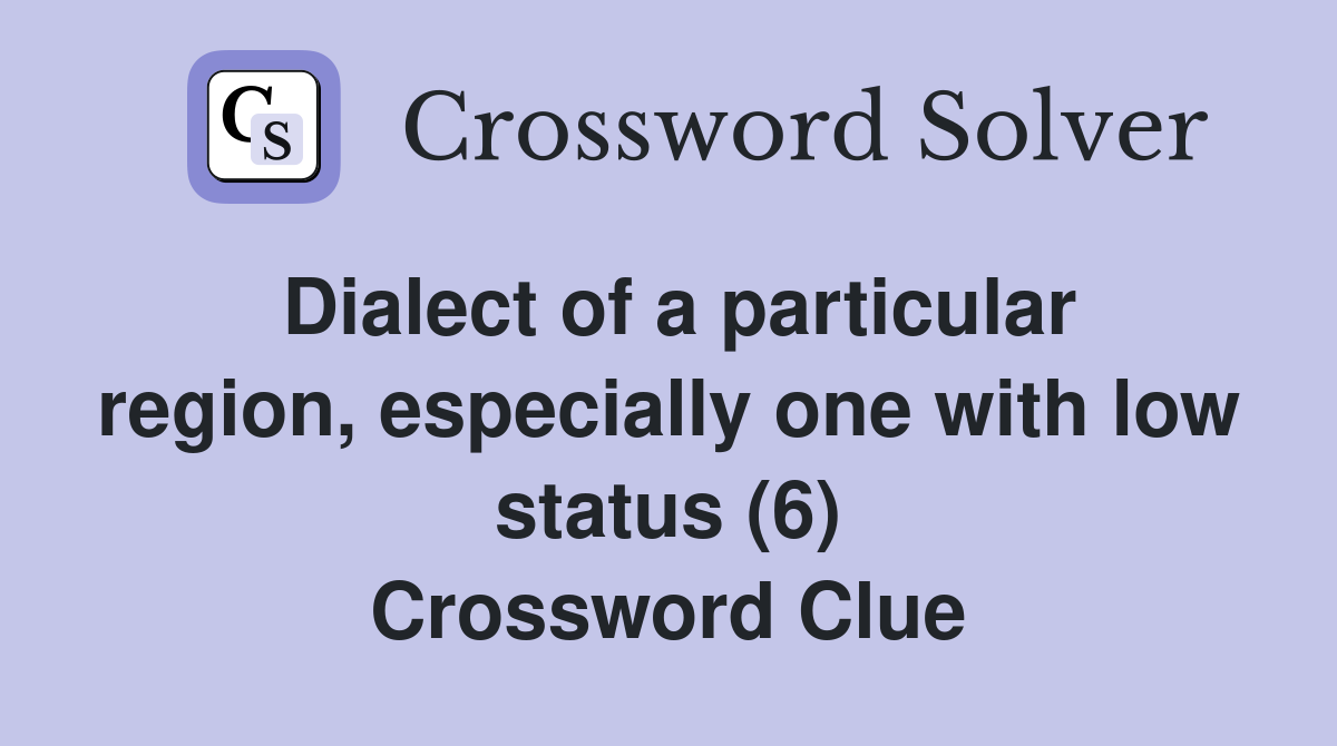 Dialect of a particular region, especially one with low status (6) Crossword Clue