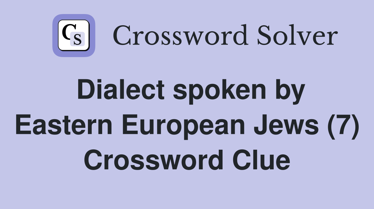 Dialect spoken by Eastern European Jews (7) Crossword Clue