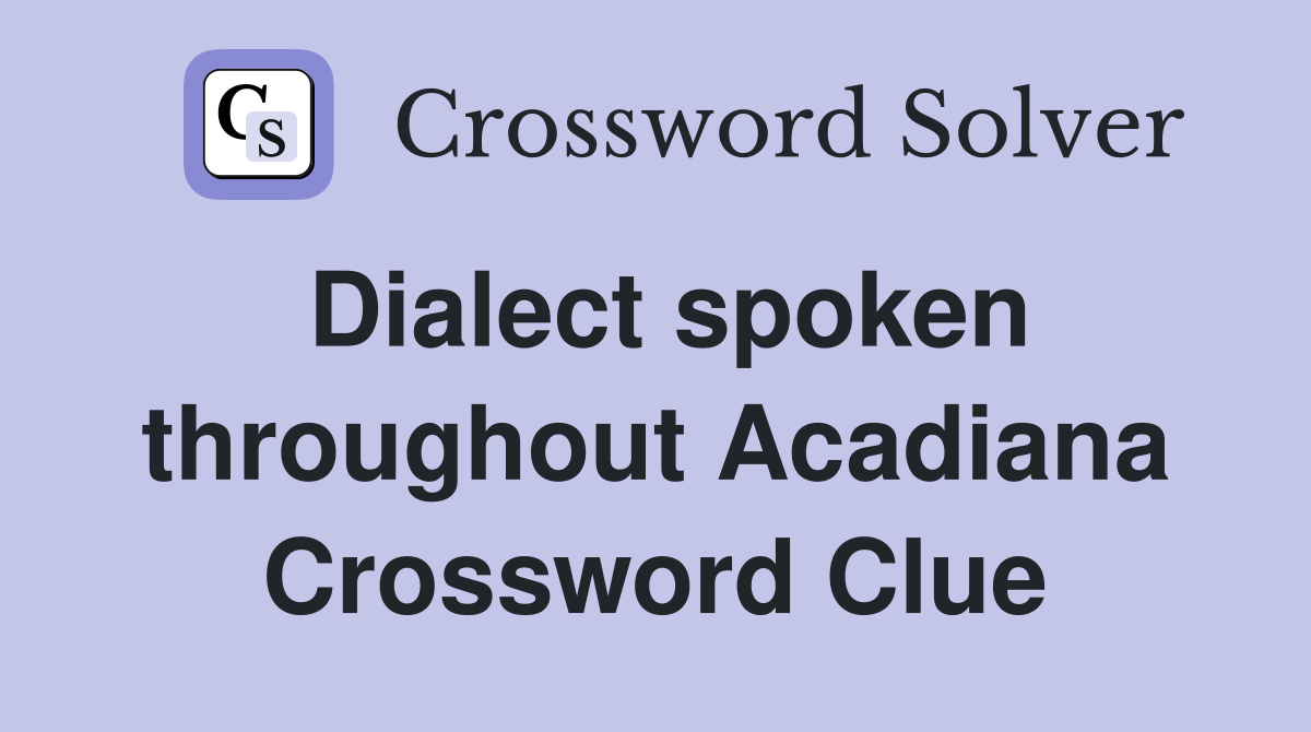 Dialect spoken throughout Acadiana Crossword Clue