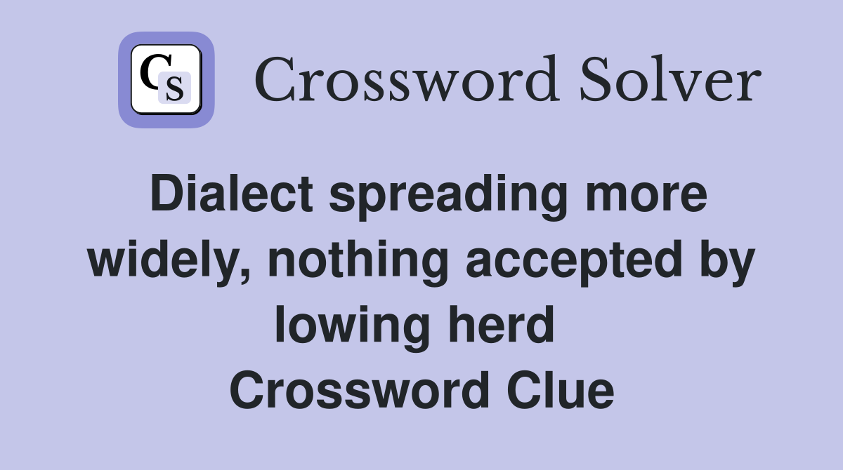 Dialect spreading more widely, nothing accepted by lowing herd  Crossword Clue