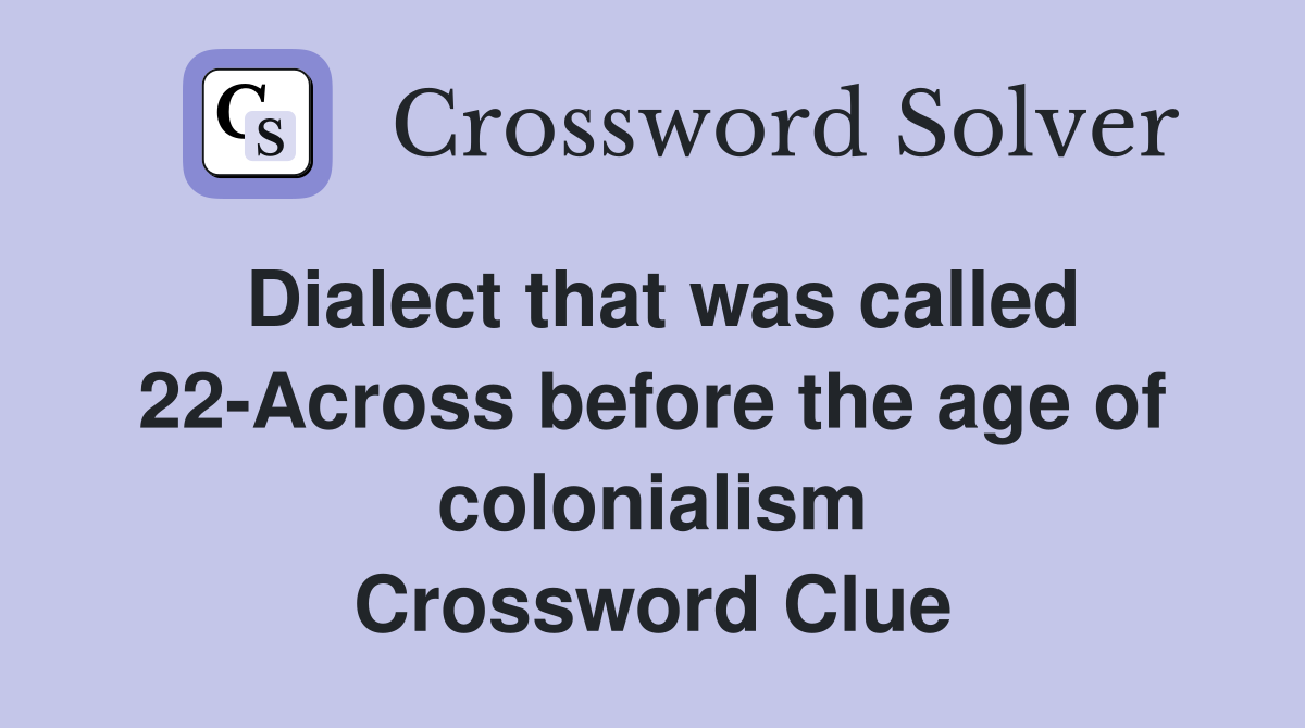 Dialect that was called 22-Across before the age of colonialism Crossword Clue
