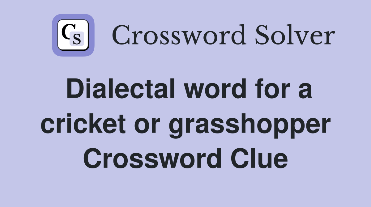 Dialectal word for a cricket or grasshopper Crossword Clue