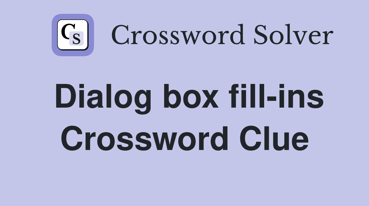 Dialog box fill-ins Crossword Clue