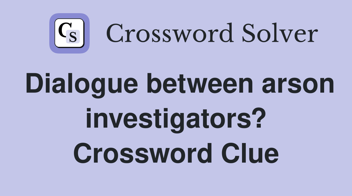 Dialogue between arson investigators? Crossword Clue