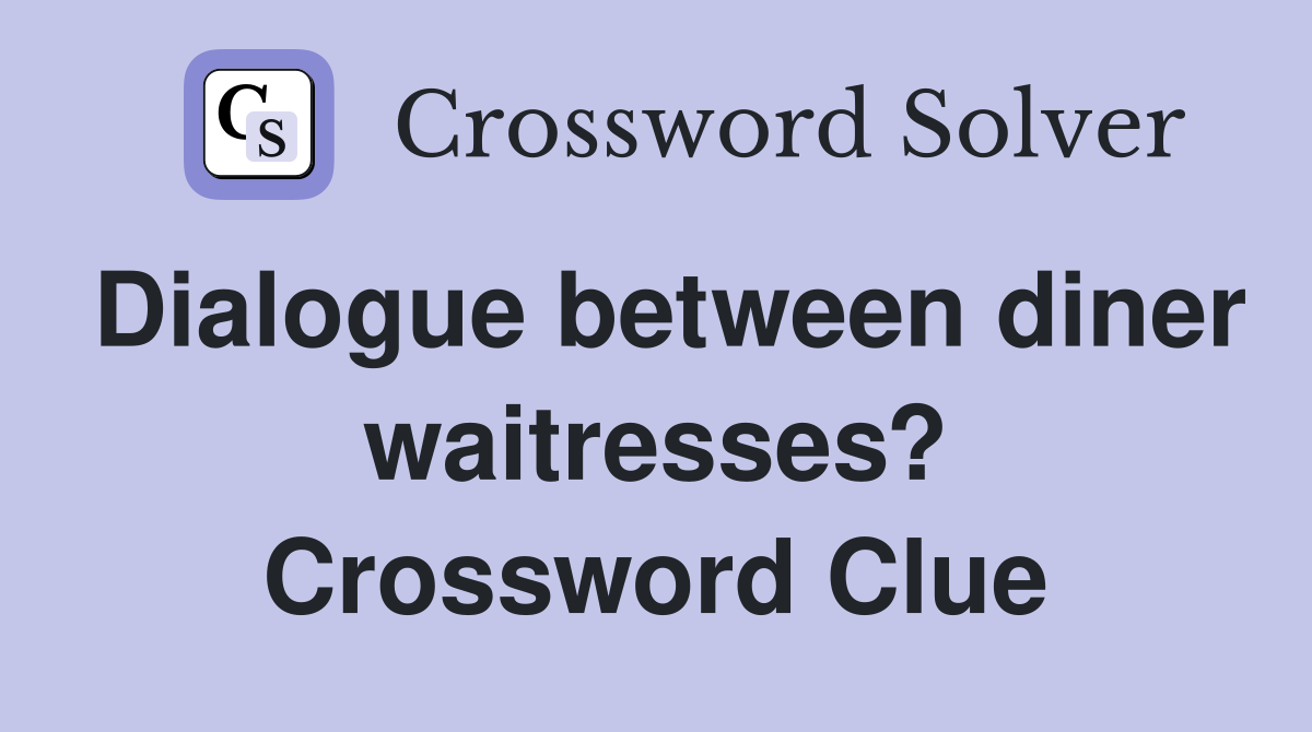 Dialogue between diner waitresses? Crossword Clue