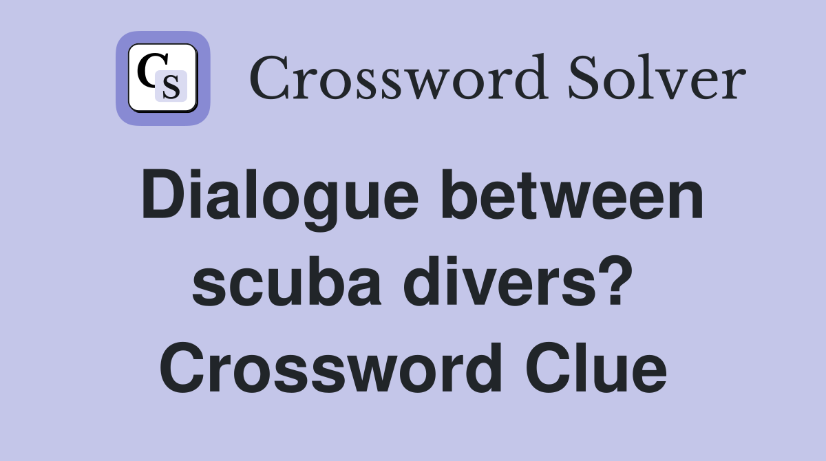 Dialogue between scuba divers? Crossword Clue