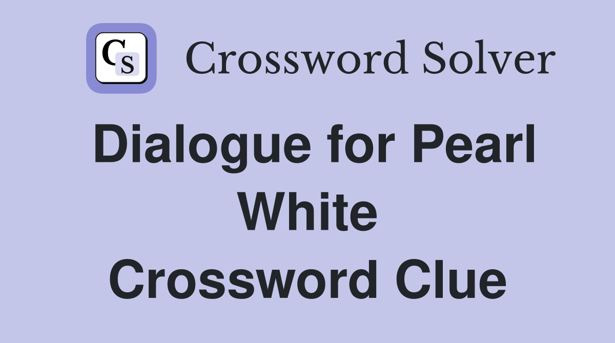 Dialogue for Pearl White Crossword Clue