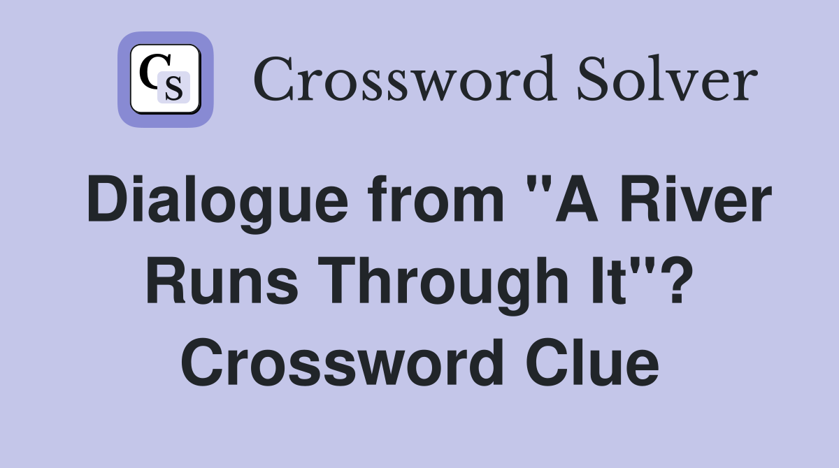 Dialogue from "A River Runs Through It"? Crossword Clue