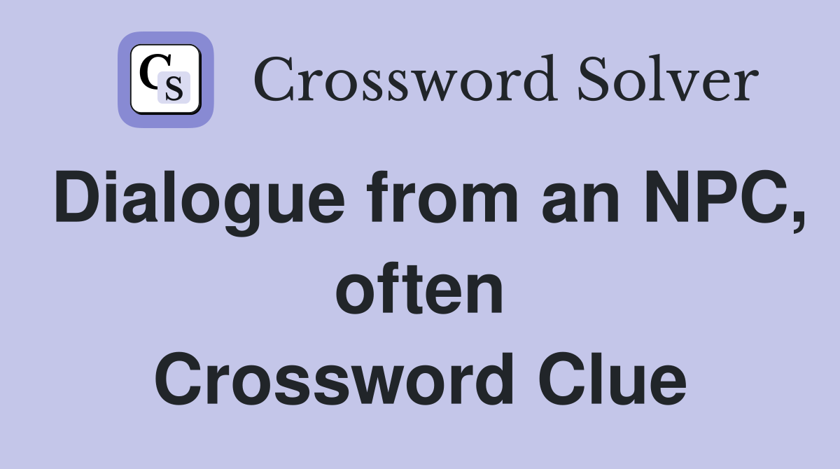 Dialogue from an NPC, often Crossword Clue