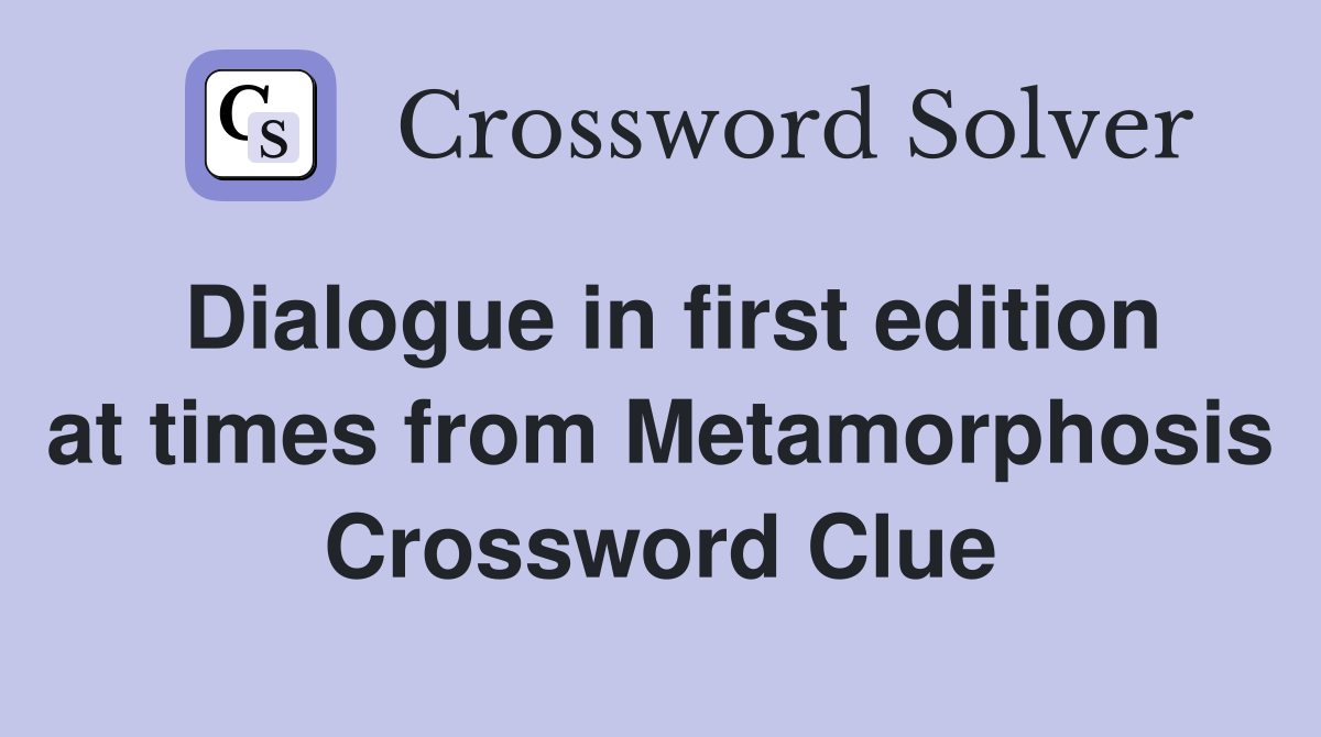 Dialogue in first edition at times from Metamorphosis Crossword Clue
