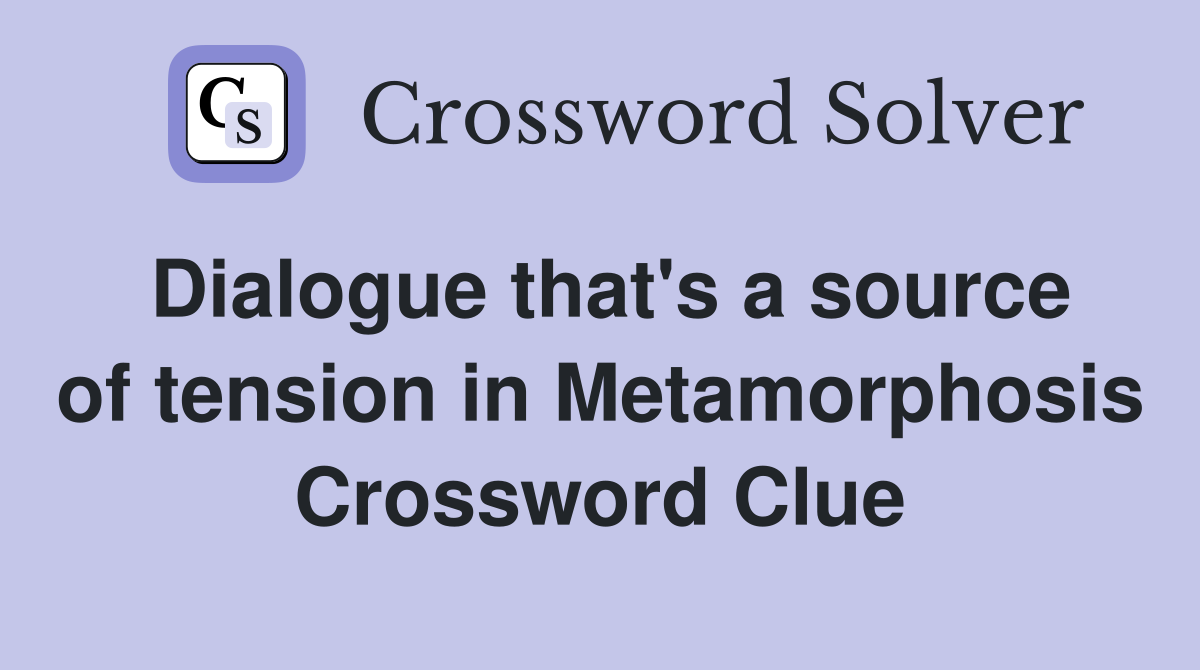 Dialogue that's a source of tension in Metamorphosis Crossword Clue