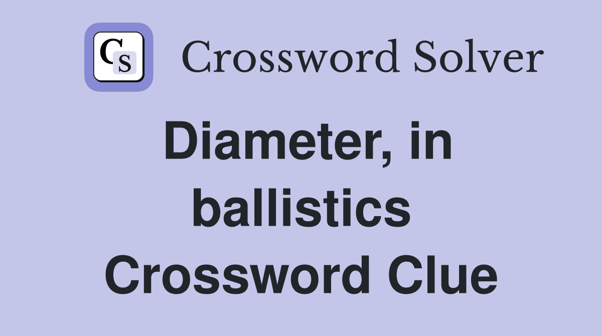Diameter, in ballistics Crossword Clue