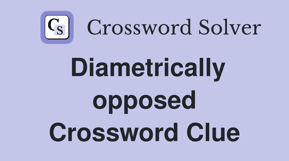 Diametrically opposed Crossword Clue
