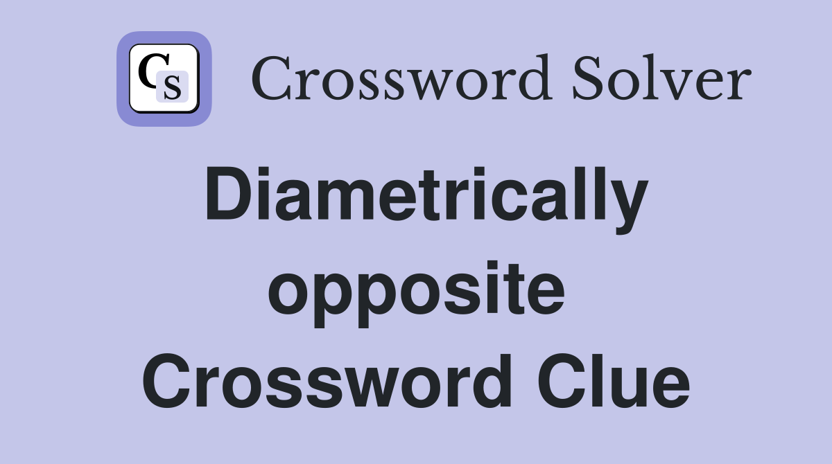 Diametrically opposite Crossword Clue