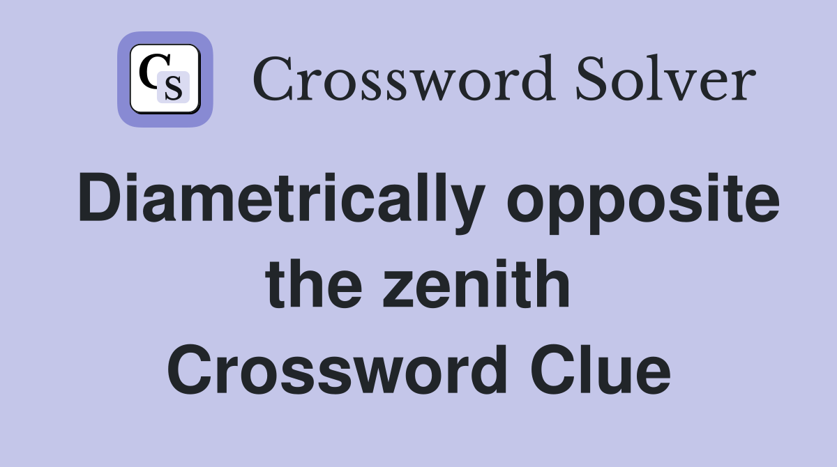 Diametrically opposite the zenith Crossword Clue