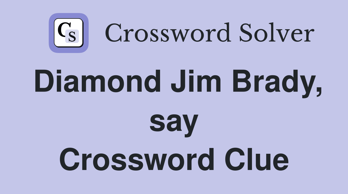 Diamond Jim Brady, say Crossword Clue