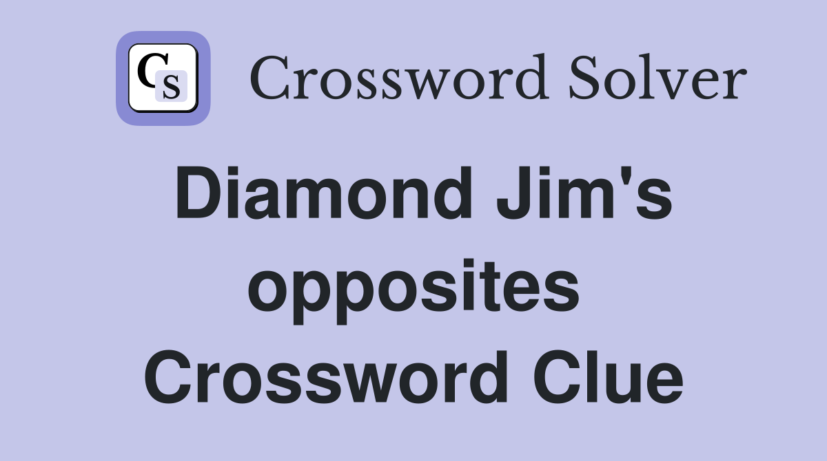 Diamond Jim's opposites Crossword Clue