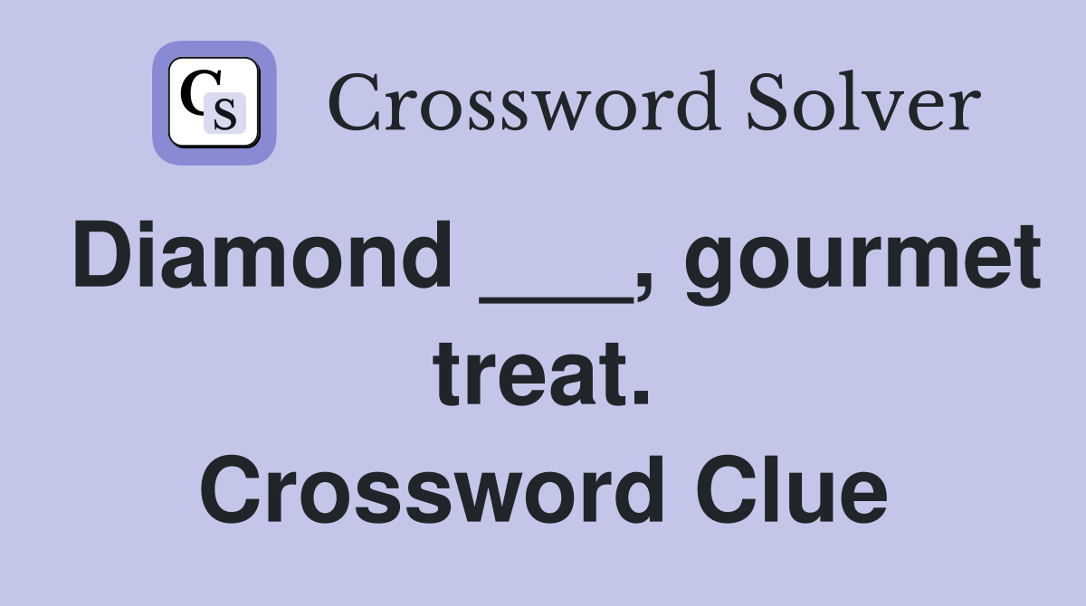Diamond ___, gourmet treat. Crossword Clue