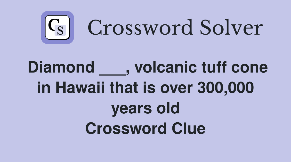 Diamond ___, volcanic tuff cone in Hawaii that is over 300,000 years old Crossword Clue