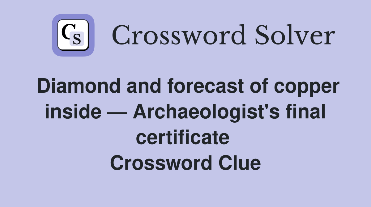 Diamond and forecast of copper inside — Archaeologist's final certificate  Crossword Clue
